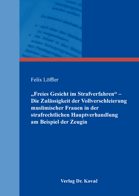 „Freies Gesicht im Strafverfahren“ – Die Zulässigkeit der Vollverschleierung muslimischer Frauen in der strafrechtlichen Hauptverhandlung am Beispiel der Zeugin - Felix Löffler