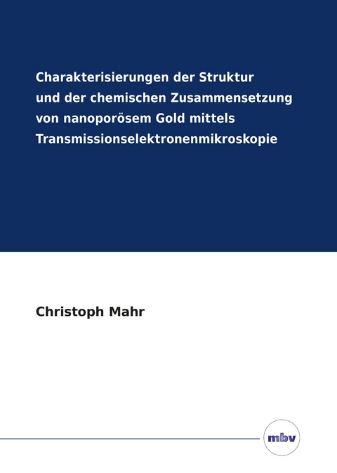 Charakterisierungen der Struktur und der chemischen Zusammensetzung von nanoporösem Gold mittels Transmissionselektronenmikroskopie - Christoph Mahr