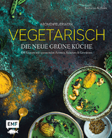 Aromenfeuerwerk – Vegetarisch – Die neue grüne Küche - Katharina Küllmer