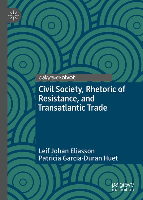 Civil Society, Rhetoric of Resistance, and Transatlantic Trade - Leif Johan Eliasson, Patricia Garcia-Duran Huet