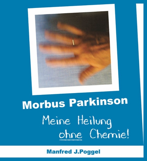 Morbus Parkinson - Meine Heilung ohne Chemie - Manfred J. Poggel