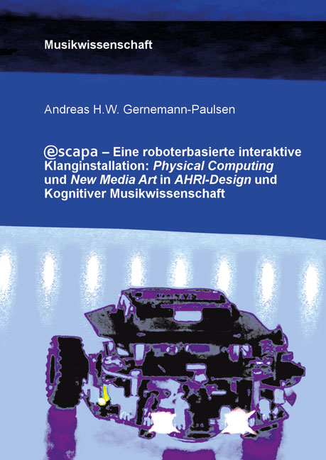 Escapa. Eine roboterbasierte interaktive Klanginstallation: Physical Computing und New Media Art in AHRI-Design und Kognitiver Musikwissenschaft - Andreas Gernemann-Paulsen