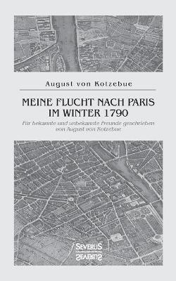 Meine Flucht nach Paris im Winter 1790 - August Von Kotzebue