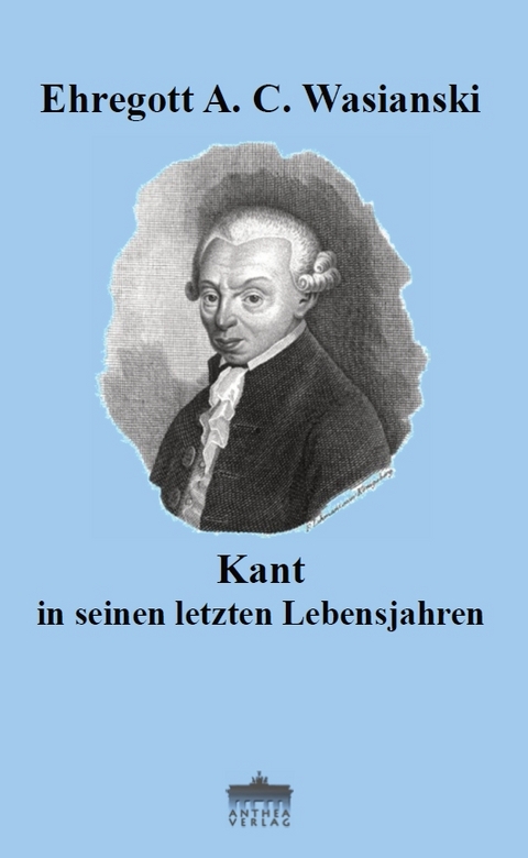 Kant in seinen letzten Lebensjahren - Ehregott A. C. Wasianski
