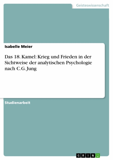 Das 18. Kamel: Krieg und Frieden in der Sichtweise der analytischen Psychologie nach C.G. Jung - Isabelle Meier