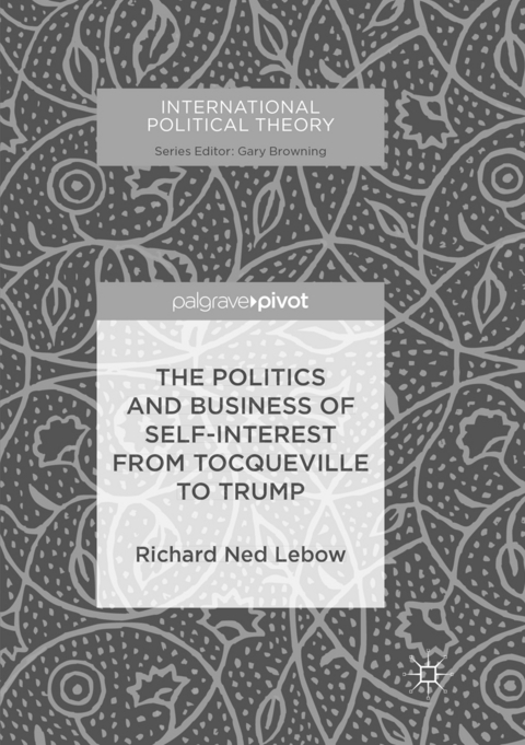 The Politics and Business of Self-Interest from Tocqueville to Trump - Richard Ned Lebow