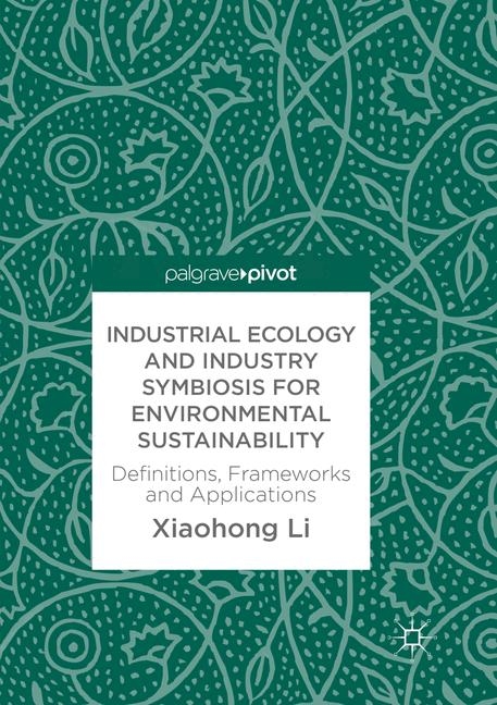 Industrial Ecology and Industry Symbiosis for Environmental Sustainability - Xiaohong Li