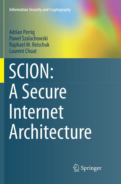 SCION: A Secure Internet Architecture - Adrian Perrig, Pawel Szalachowski, Raphael M. Reischuk, Laurent Chuat