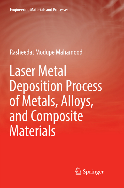 Laser Metal Deposition Process of Metals, Alloys, and Composite Materials - Rasheedat Modupe Mahamood