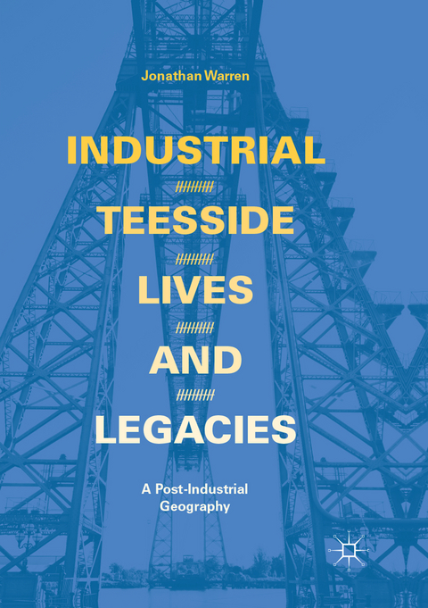 Industrial Teesside, Lives and Legacies - Jonathan Warren