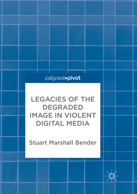 Legacies of the Degraded Image in Violent Digital Media - Stuart Marshall Bender