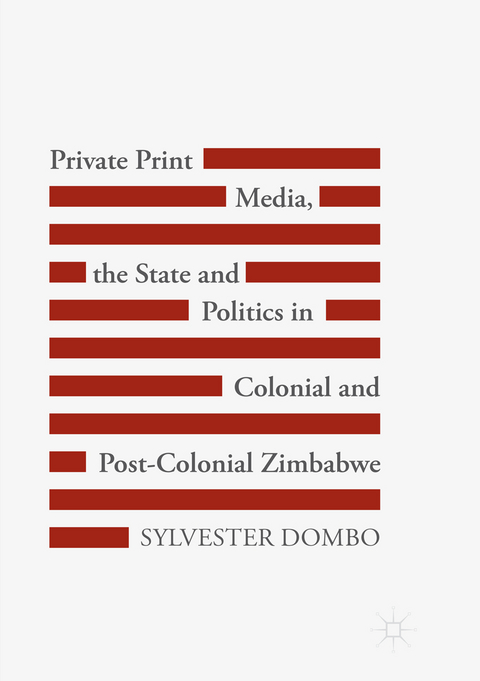 Private Print Media, the State and Politics in Colonial and Post-Colonial Zimbabwe - Sylvester Dombo