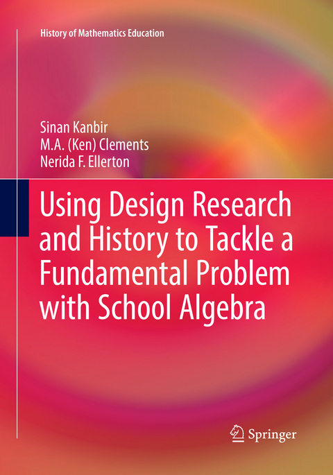 Using Design Research and History to Tackle a Fundamental Problem with School Algebra - Sinan Kanbir, M. A. (Ken) Clements, Nerida F. Ellerton