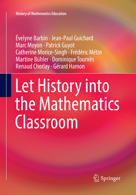 Let History into the Mathematics Classroom - Évelyne Barbin, Jean-Paul Guichard, Marc Moyon, Patrick Guyot, Catherine Morice-Singh, Frédéric Métin, Martine Bühler, Dominique Tournès, Renaud Chorlay, Gérard Hamon