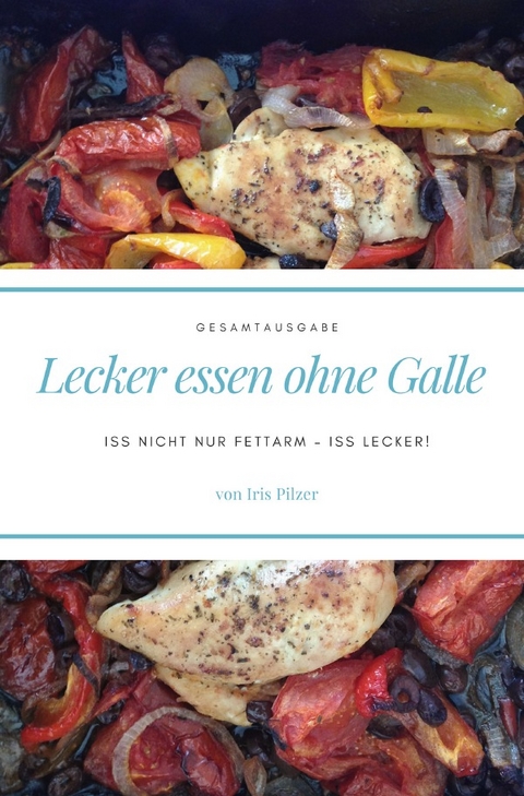 Lecker essen ohne Galle: Gesamtausgabe - Iris Pilzer