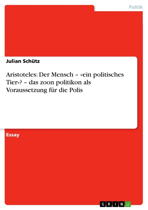 Aristoteles: Der Mensch – «ein politisches Tier»? – das zoon politikon als Voraussetzung für die Polis - Julian Schütz