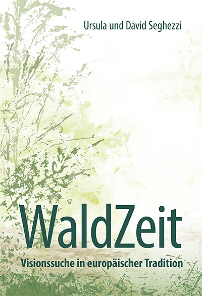 WaldZeit - Visionssuche in europäischer Tradition - Ursula Seghezzi, David Seghezzi
