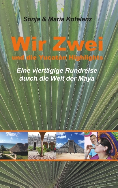 Wir Zwei und die Yucatán Highlights - Sonja Kofelenz, Maria Kofelenz