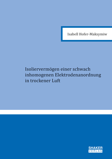 Isoliervermögen einer schwach inhomogenen Elektrodenanordnung in trockener Luft - Isabell Maria Hofer-Maksymiw