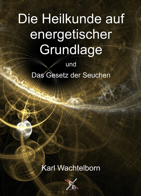 Die Heilkunde auf energetischer Grundlage und das Gesetz der Seuche - Karl Wachtelborn