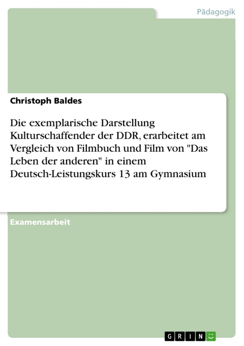 Die exemplarische Darstellung Kulturschaffender der DDR, erarbeitet am Vergleich von Filmbuch und Film von "Das Leben der anderen" in einem Deutsch-Leistungskurs 13 am Gymnasium - Christoph Baldes