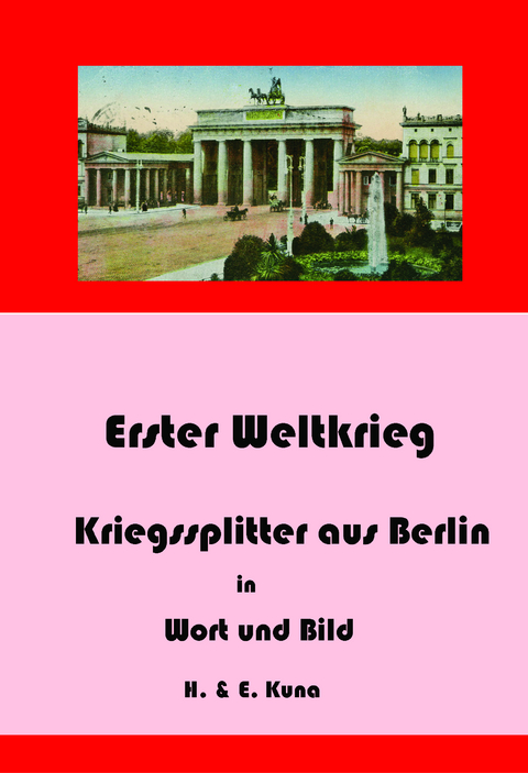 Erster Weltkrieg - Kriegssplitter aus Berlin in Wort und Bild - Hannelore Kuna, Edwin Kuna
