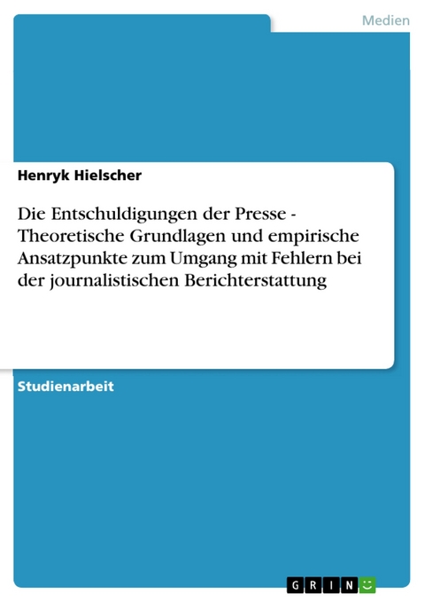 Die Entschuldigungen der Presse - Theoretische Grundlagen und empirische Ansatzpunkte zum Umgang mit Fehlern bei der journalistischen Berichterstattung -  Henryk Hielscher