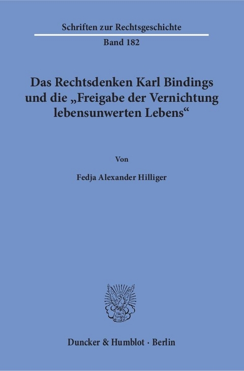 Das Rechtsdenken Karl Bindings und die "Freigabe der Vernichtung lebensunwerten Lebens". - Fedja Alexander Hilliger