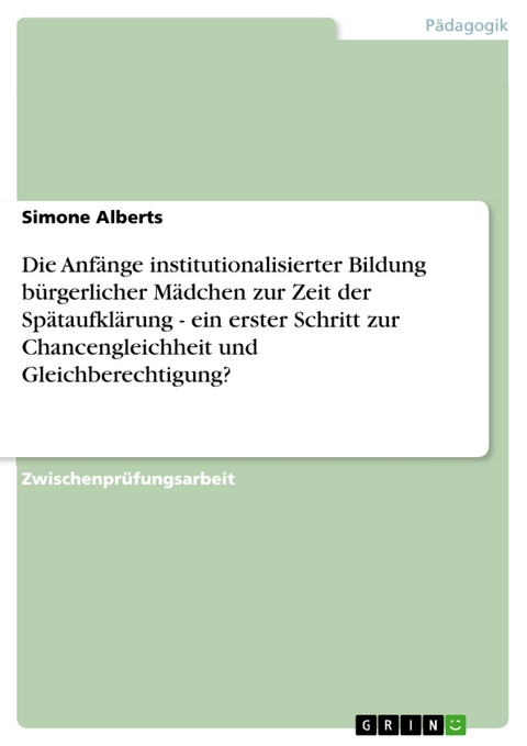 Die Anfänge institutionalisierter Bildung bürgerlicher Mädchen zur Zeit der Spätaufklärung - ein erster Schritt zur Chancengleichheit und Gleichberechtigung? - Simone Alberts