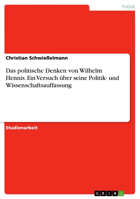 Das politische Denken von Wilhelm Hennis. Ein Versuch über seine Politik- und Wissenschaftsauffassung - Christian Schwießelmann