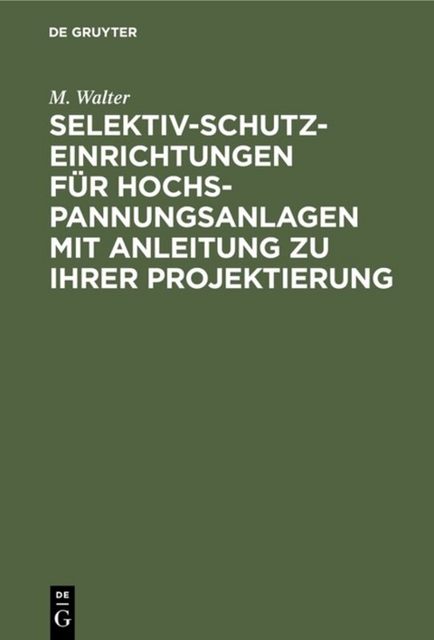 Selektiv-Schutzeinrichtungen für Hochspannungsanlagen mit Anleitung zu ihrer Projektierung - M. Walter