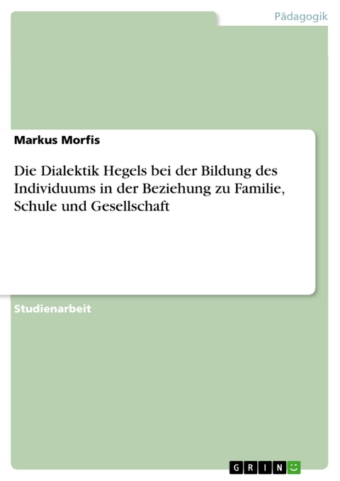 Die Dialektik Hegels bei der Bildung des Individuums in der Beziehung zu Familie, Schule und Gesellschaft - Markus Morfis