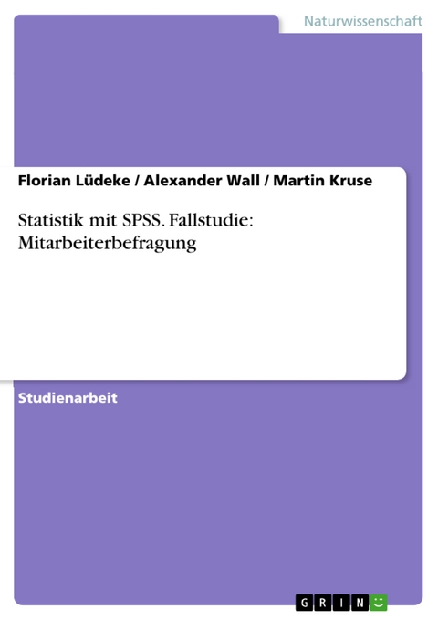 Statistik mit SPSS. Fallstudie: Mitarbeiterbefragung - Florian Lüdeke, Alexander Wall, Martin Kruse