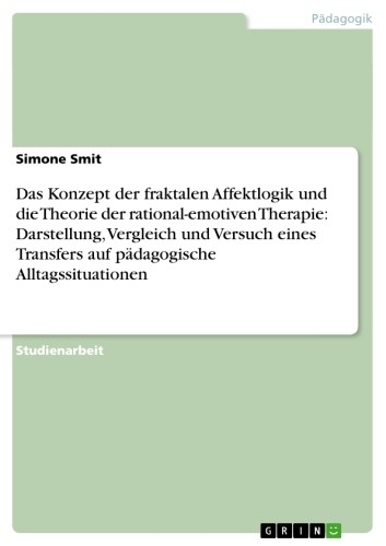 Das Konzept der fraktalen Affektlogik und die Theorie der rational-emotiven Therapie: Darstellung, Vergleich und Versuch eines Transfers auf pädagogische Alltagssituationen - Simone Smit