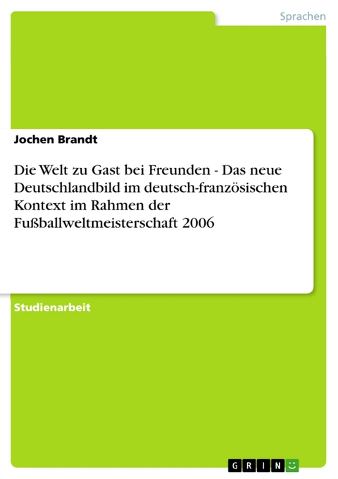 Die Welt zu Gast bei Freunden - Das neue Deutschlandbild im deutsch-französischen Kontext im Rahmen der Fußballweltmeisterschaft 2006 - Jochen Brandt