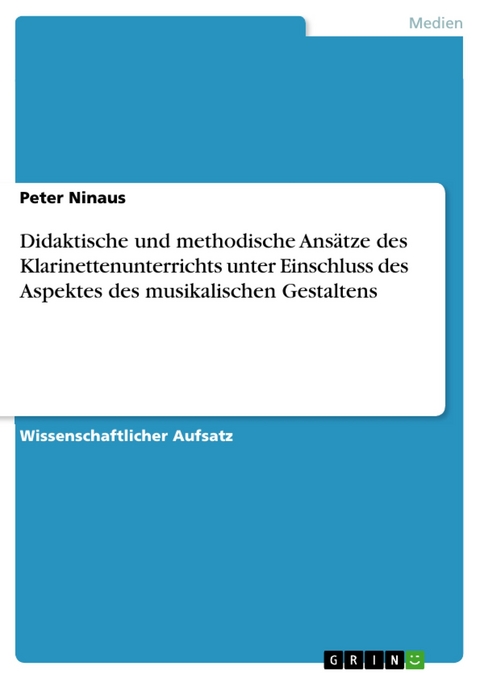 Didaktische und methodische Ansätze des Klarinettenunterrichts unter Einschluss des Aspektes des musikalischen Gestaltens - Peter Ninaus