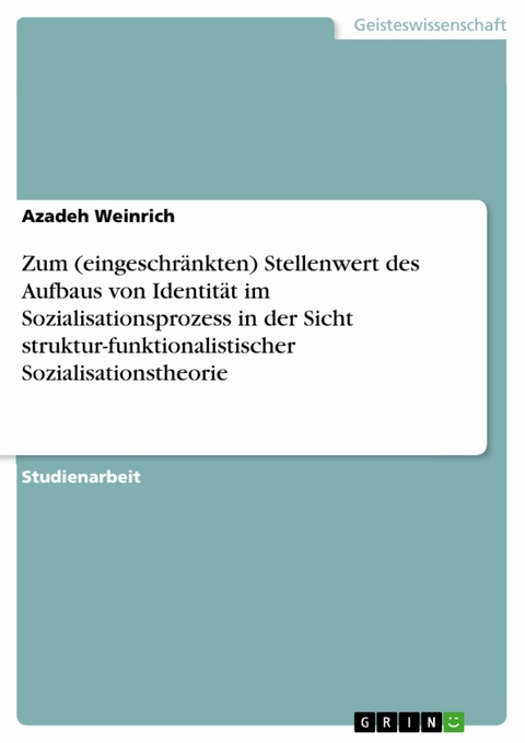 Zum (eingeschränkten) Stellenwert des Aufbaus von Identität im Sozialisationsprozess in der Sicht struktur-funktionalistischer Sozialisationstheorie -  Azadeh Weinrich