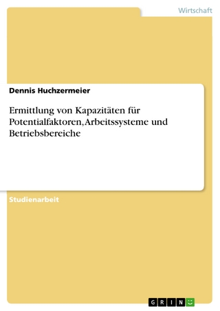 Ermittlung von Kapazitäten für Potentialfaktoren, Arbeitssysteme und Betriebsbereiche - Dennis Huchzermeier