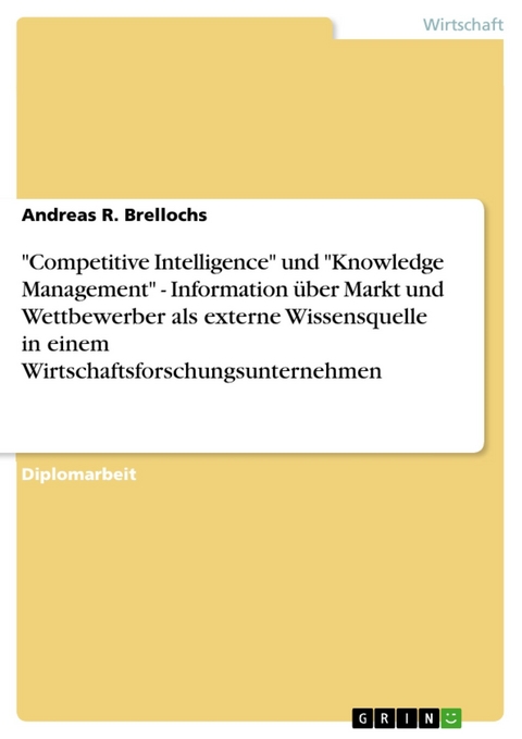 "Competitive Intelligence" und "Knowledge Management" - Information über Markt und Wettbewerber als externe Wissensquelle in einem Wirtschaftsforschungsunternehmen - Andreas R. Brellochs