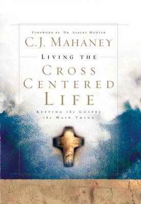 Living the Cross Centered Life -  C.J. Mahaney