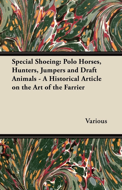 Special Shoeing: Polo Horses, Hunters, Jumpers and Draft Animals - A Historical Article on the Art of the Farrier -  Various authors