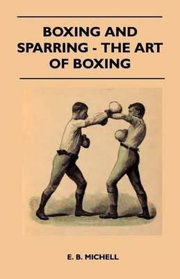 Boxing And Sparring - The Art Of Boxing -  E. B. Michell