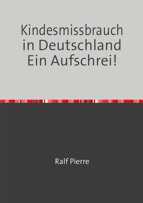 Kindesmissbrauch in Deutschland Ein Aufschrei 1. Band - Ralf Pierre