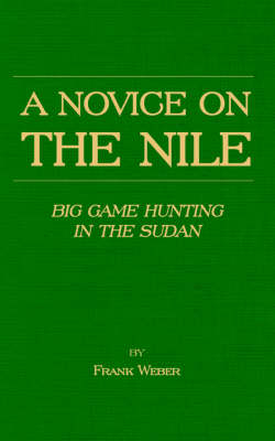 Novice on the Nile - Big Game Hunting in the Sudan -  Frank Weber