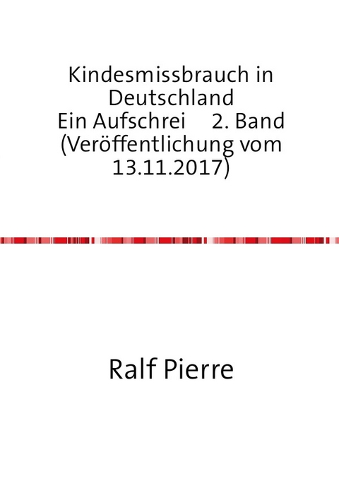 Kindesmissbrauch in Deutschland Ein Aufschrei 2. Band (Veröffentlichung vom 13.11.2017) - Ralf Pierre