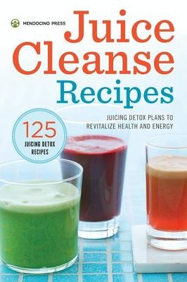 Juice Cleanse Recipes : Juicing Detox Plans to Revitalize Health and Energy -  Mendocino Press