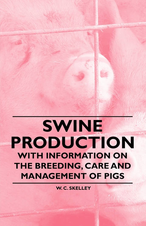 Swine Production - With Information on the Breeding, Care and Management of Pigs - W. C. Skelley