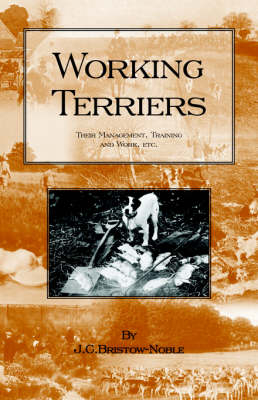 Working Terriers - Their Management, Training and Work, Etc. (History of Hunting Series -Terrier Dogs) -  J. C. Bristow-Noble