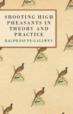 Shooting High Pheasants in Theory and Practice -  Sir Ralph Payne-Gallwey