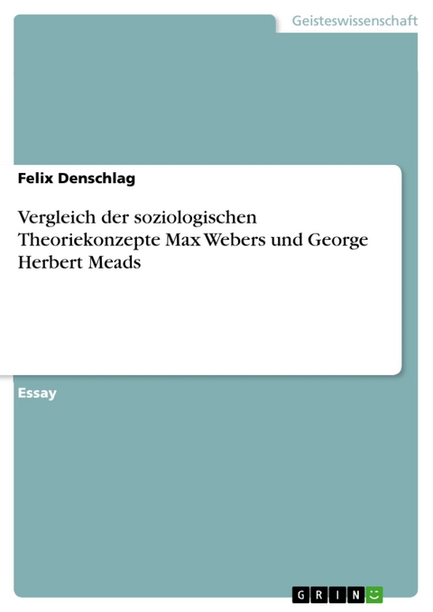 Vergleich der soziologischen Theoriekonzepte Max Webers und George Herbert Meads - Felix Denschlag